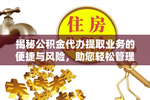 湟源揭秘公积金代办提取业务的便捷与风险，助您轻松管理财务