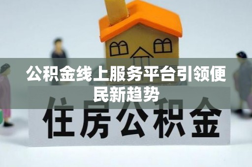 湟源公积金线上服务平台引领便民新趋势