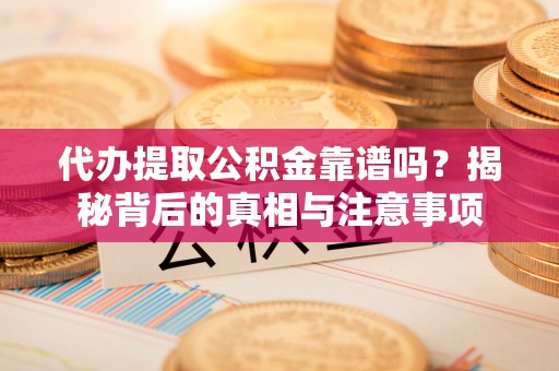 湟源代办提取公积金靠谱吗？揭秘背后的真相与注意事项