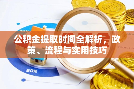 湟源公积金提取时间全解析，政策、流程与实用技巧