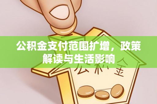 湟源公积金支付范围扩增，政策解读与生活影响