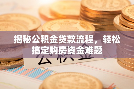 湟源揭秘公积金贷款流程，轻松搞定购房资金难题