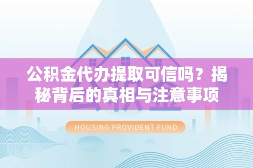 湟源公积金代办提取可信吗？揭秘背后的真相与注意事项