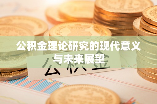 湟源公积金理论研究的现代意义与未来展望