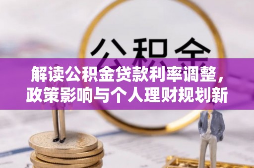 湟源解读公积金贷款利率调整，政策影响与个人理财规划新思路