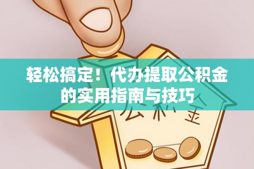 湟源轻松搞定！代办提取公积金的实用指南与技巧