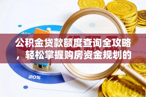 湟源公积金贷款额度查询全攻略，轻松掌握购房资金规划的关键