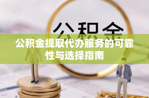 湟源公积金提取代办服务的可靠性与选择指南