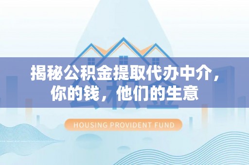 湟源揭秘公积金提取代办中介，你的钱，他们的生意