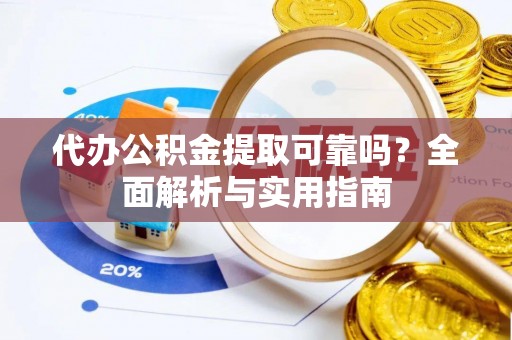 湟源代办公积金提取可靠吗？全面解析与实用指南