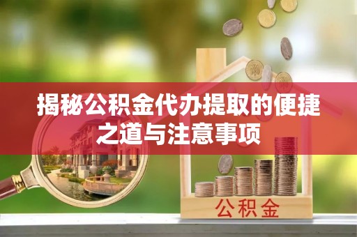湟源揭秘公积金代办提取的便捷之道与注意事项