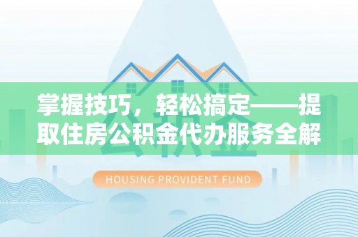 湟源掌握技巧，轻松搞定——提取住房公积金代办服务全解析