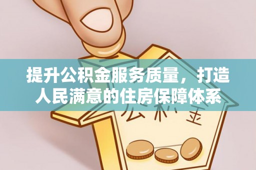 湟源提升公积金服务质量，打造人民满意的住房保障体系
