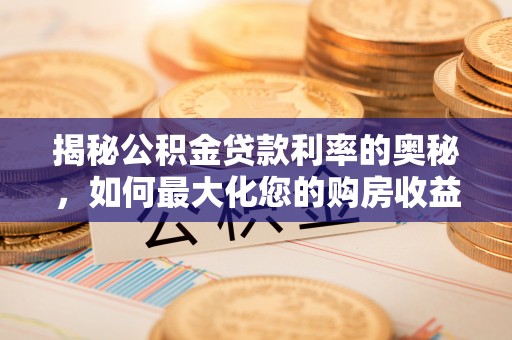 湟源揭秘公积金贷款利率的奥秘，如何最大化您的购房收益