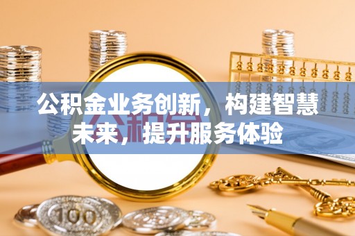 湟源公积金业务创新，构建智慧未来，提升服务体验