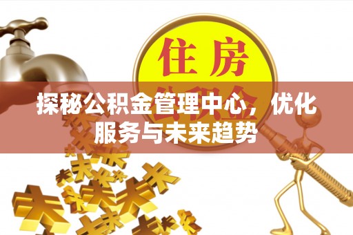 湟源探秘公积金管理中心，优化服务与未来趋势