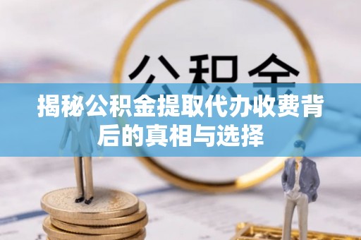 湟源揭秘公积金提取代办收费背后的真相与选择