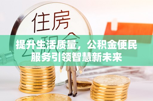 湟源提升生活质量，公积金便民服务引领智慧新未来
