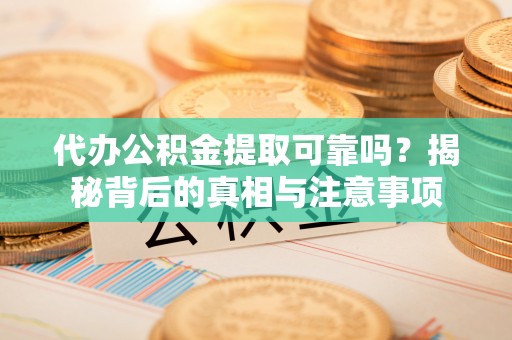 湟源代办公积金提取可靠吗？揭秘背后的真相与注意事项