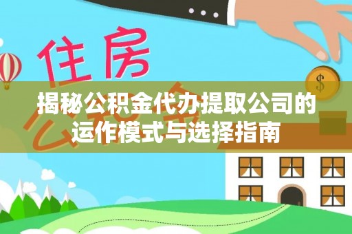 湟源揭秘公积金代办提取公司的运作模式与选择指南
