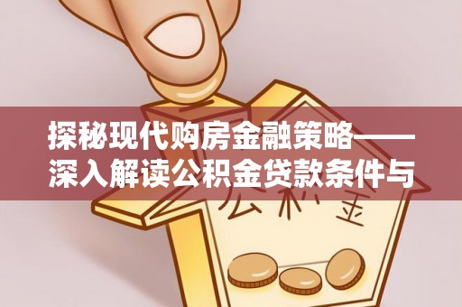 湟源探秘现代购房金融策略——深入解读公积金贷款条件与优势