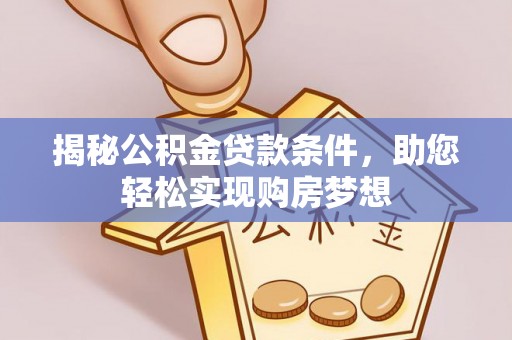湟源揭秘公积金贷款条件，助您轻松实现购房梦想