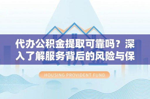湟源代办公积金提取可靠吗？深入了解服务背后的风险与保障