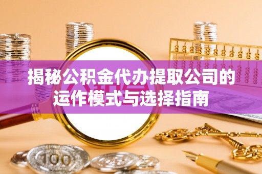 湟源揭秘公积金代办提取公司的运作模式与选择指南