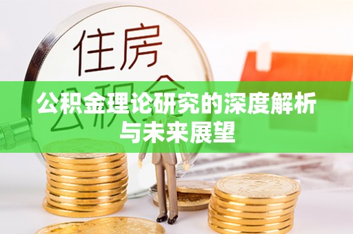 湟源公积金理论研究的深度解析与未来展望