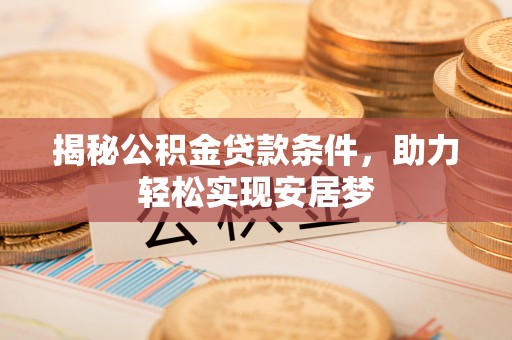 湟源揭秘公积金贷款条件，助力轻松实现安居梦