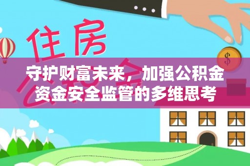 湟源守护财富未来，加强公积金资金安全监管的多维思考