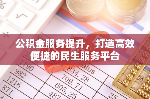 湟源公积金服务提升，打造高效便捷的民生服务平台
