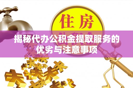 湟源揭秘代办公积金提取服务的优劣与注意事项