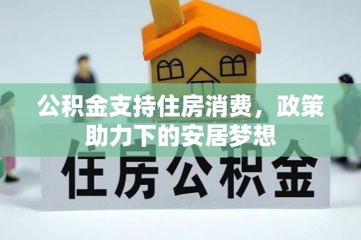 湟源公积金支持住房消费，政策助力下的安居梦想
