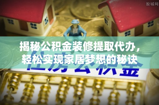 湟源揭秘公积金装修提取代办，轻松实现家居梦想的秘诀