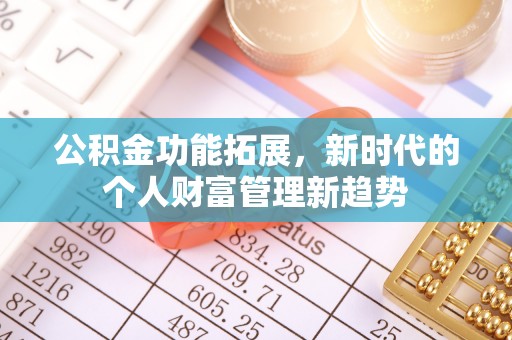 湟源公积金功能拓展，新时代的个人财富管理新趋势