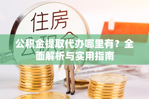 湟源公积金提取代办哪里有？全面解析与实用指南