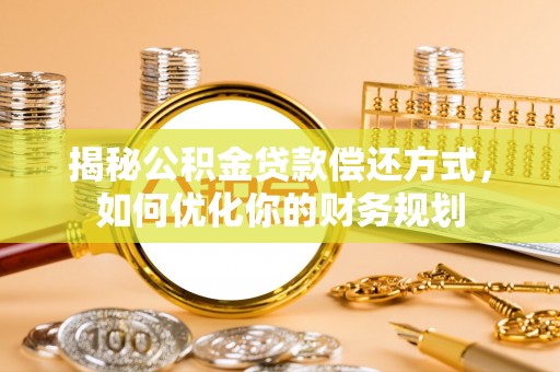 湟源揭秘公积金贷款偿还方式，如何优化你的财务规划
