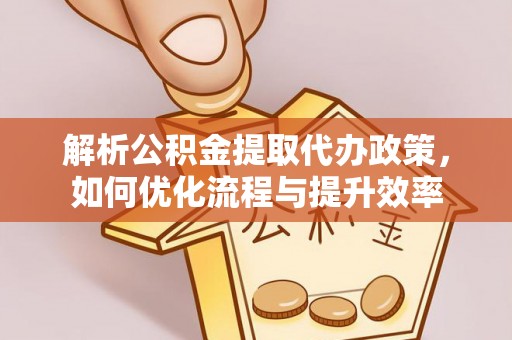 湟源解析公积金提取代办政策，如何优化流程与提升效率