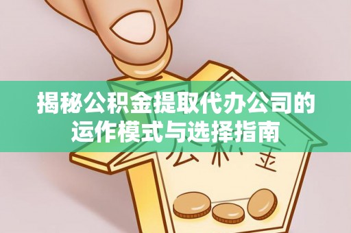 湟源揭秘公积金提取代办公司的运作模式与选择指南
