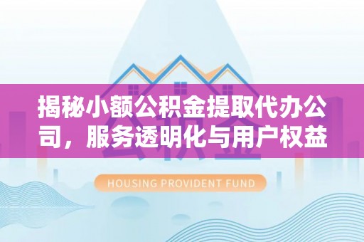 湟源揭秘小额公积金提取代办公司，服务透明化与用户权益保障