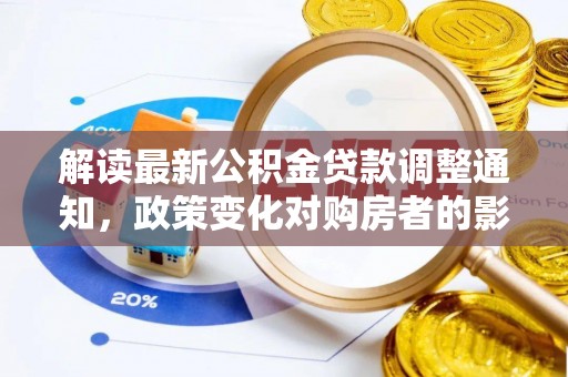 湟源解读最新公积金贷款调整通知，政策变化对购房者的影响与应对策略