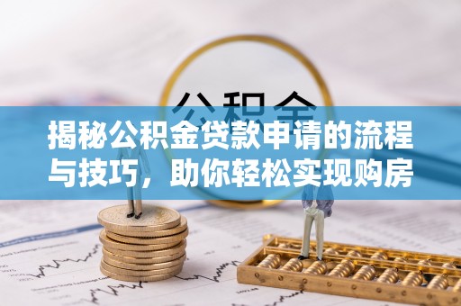 湟源揭秘公积金贷款申请的流程与技巧，助你轻松实现购房梦
