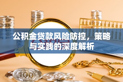 湟源公积金贷款风险防控，策略与实践的深度解析