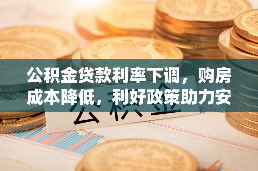 湟源公积金贷款利率下调，购房成本降低，利好政策助力安居梦想