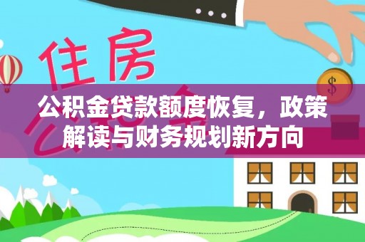 湟源公积金贷款额度恢复，政策解读与财务规划新方向