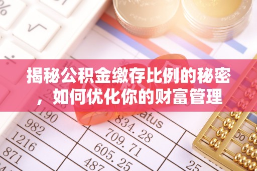 湟源揭秘公积金缴存比例的秘密，如何优化你的财富管理