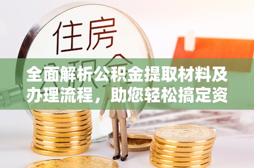 湟源全面解析公积金提取材料及办理流程，助您轻松搞定资金提取