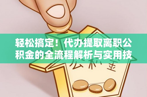 湟源轻松搞定！代办提取离职公积金的全流程解析与实用技巧