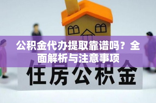 湟源公积金代办提取靠谱吗？全面解析与注意事项